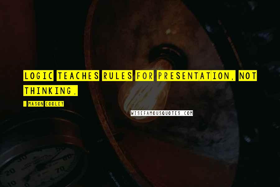 Mason Cooley Quotes: Logic teaches rules for presentation, not thinking.