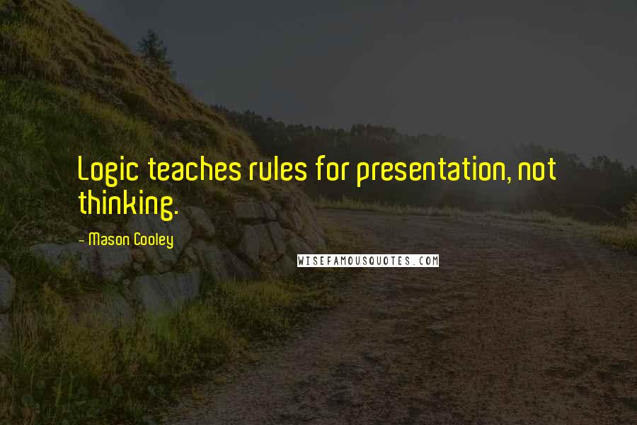 Mason Cooley Quotes: Logic teaches rules for presentation, not thinking.