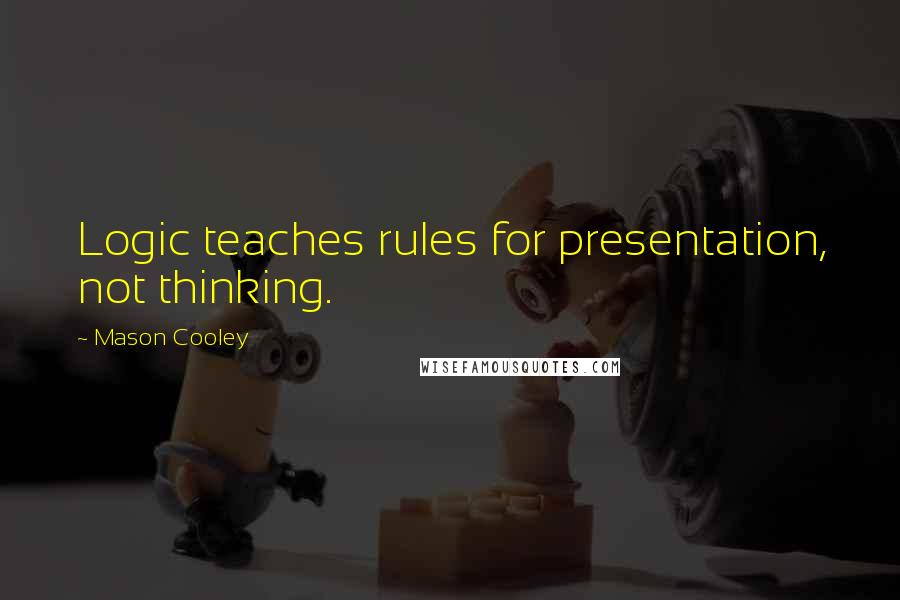 Mason Cooley Quotes: Logic teaches rules for presentation, not thinking.