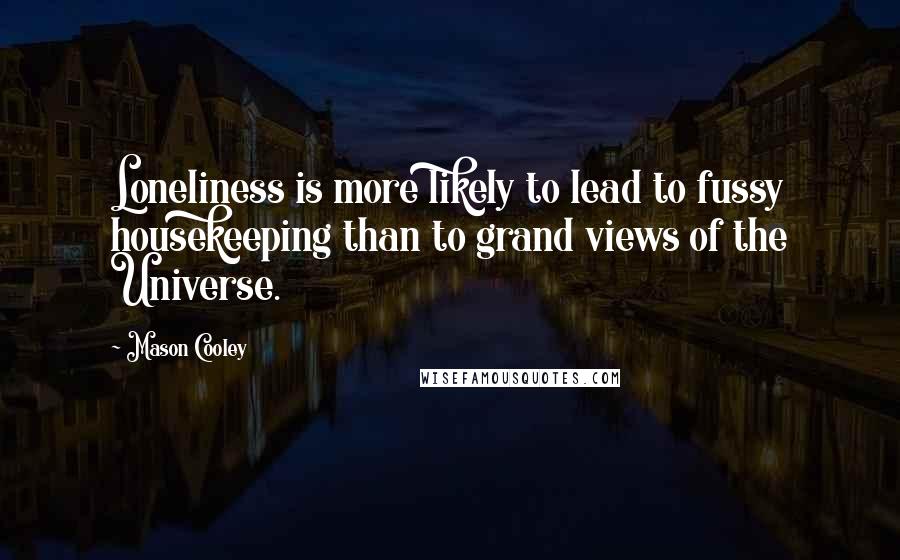 Mason Cooley Quotes: Loneliness is more likely to lead to fussy housekeeping than to grand views of the Universe.