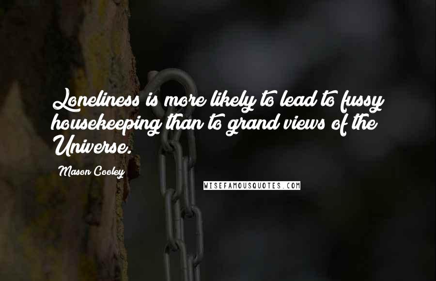 Mason Cooley Quotes: Loneliness is more likely to lead to fussy housekeeping than to grand views of the Universe.