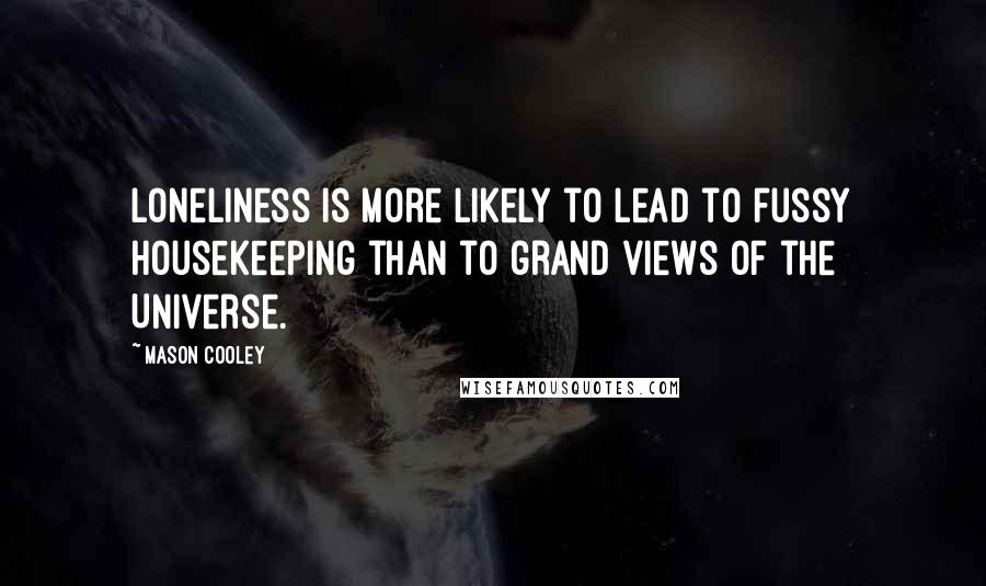 Mason Cooley Quotes: Loneliness is more likely to lead to fussy housekeeping than to grand views of the Universe.