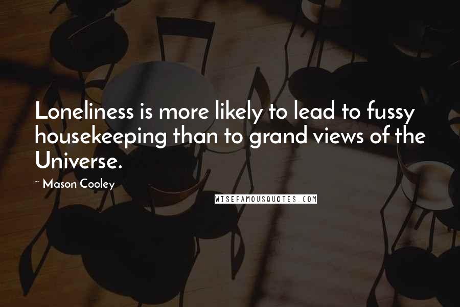 Mason Cooley Quotes: Loneliness is more likely to lead to fussy housekeeping than to grand views of the Universe.