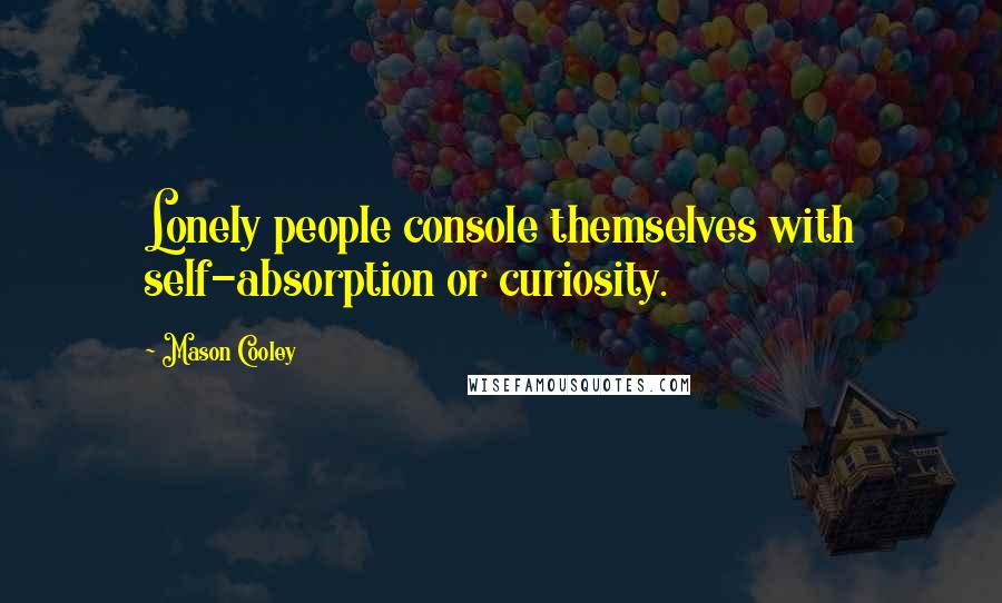 Mason Cooley Quotes: Lonely people console themselves with self-absorption or curiosity.