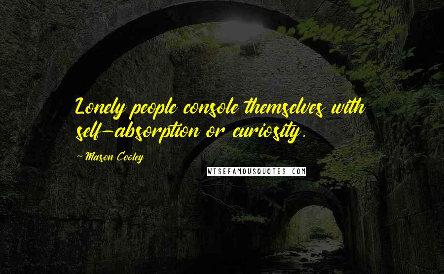 Mason Cooley Quotes: Lonely people console themselves with self-absorption or curiosity.