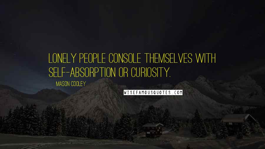 Mason Cooley Quotes: Lonely people console themselves with self-absorption or curiosity.