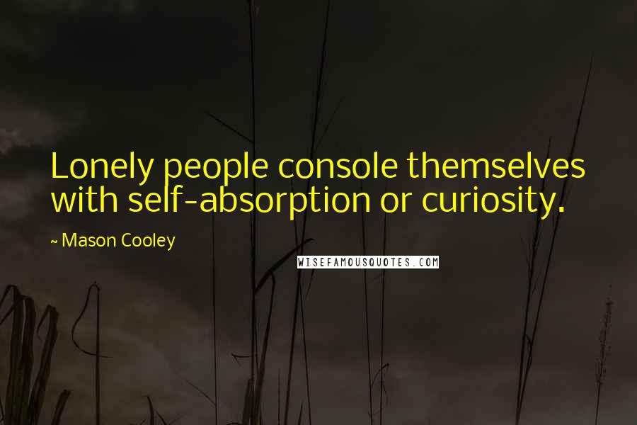 Mason Cooley Quotes: Lonely people console themselves with self-absorption or curiosity.