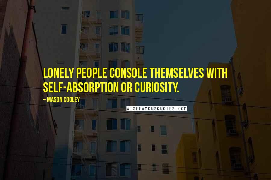 Mason Cooley Quotes: Lonely people console themselves with self-absorption or curiosity.
