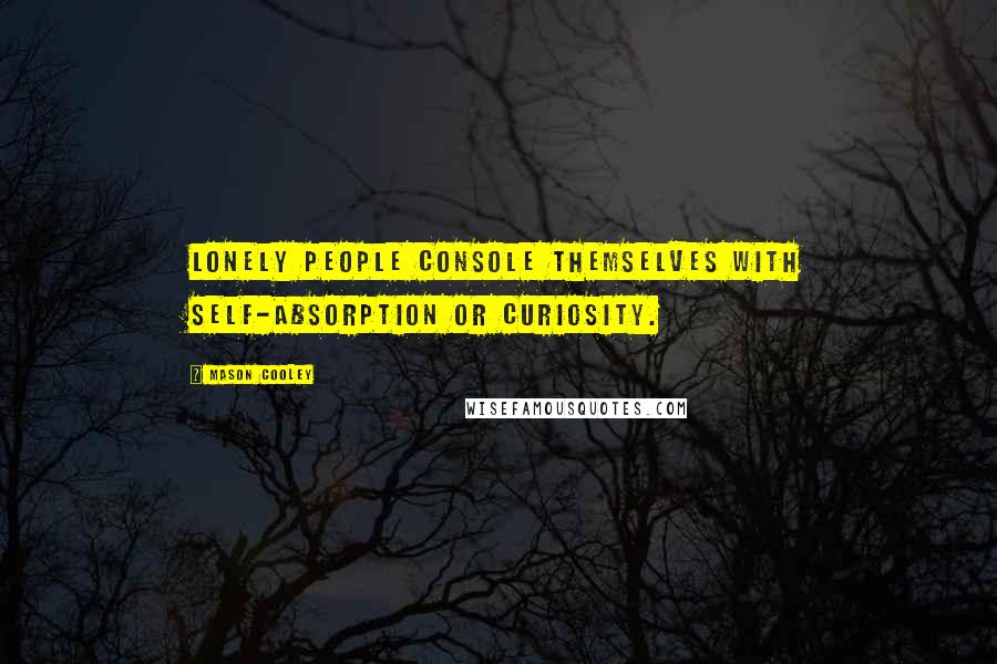 Mason Cooley Quotes: Lonely people console themselves with self-absorption or curiosity.