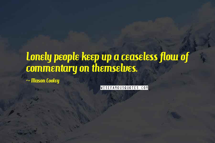 Mason Cooley Quotes: Lonely people keep up a ceaseless flow of commentary on themselves.