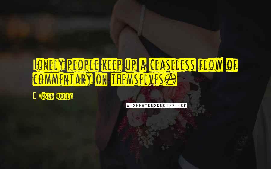 Mason Cooley Quotes: Lonely people keep up a ceaseless flow of commentary on themselves.