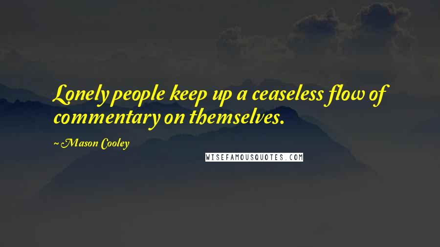 Mason Cooley Quotes: Lonely people keep up a ceaseless flow of commentary on themselves.