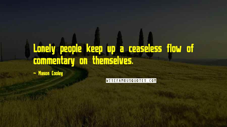 Mason Cooley Quotes: Lonely people keep up a ceaseless flow of commentary on themselves.