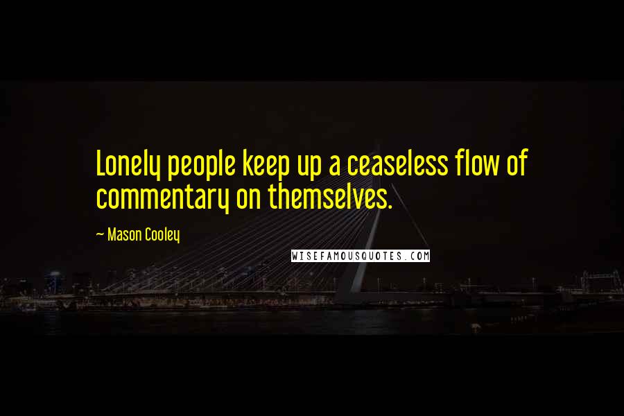Mason Cooley Quotes: Lonely people keep up a ceaseless flow of commentary on themselves.
