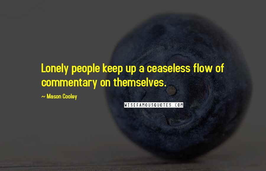 Mason Cooley Quotes: Lonely people keep up a ceaseless flow of commentary on themselves.