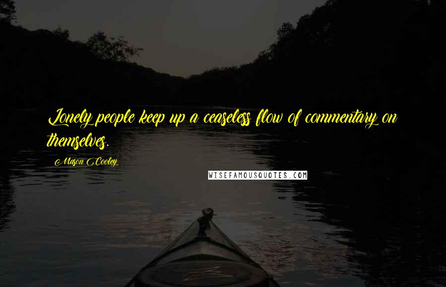 Mason Cooley Quotes: Lonely people keep up a ceaseless flow of commentary on themselves.