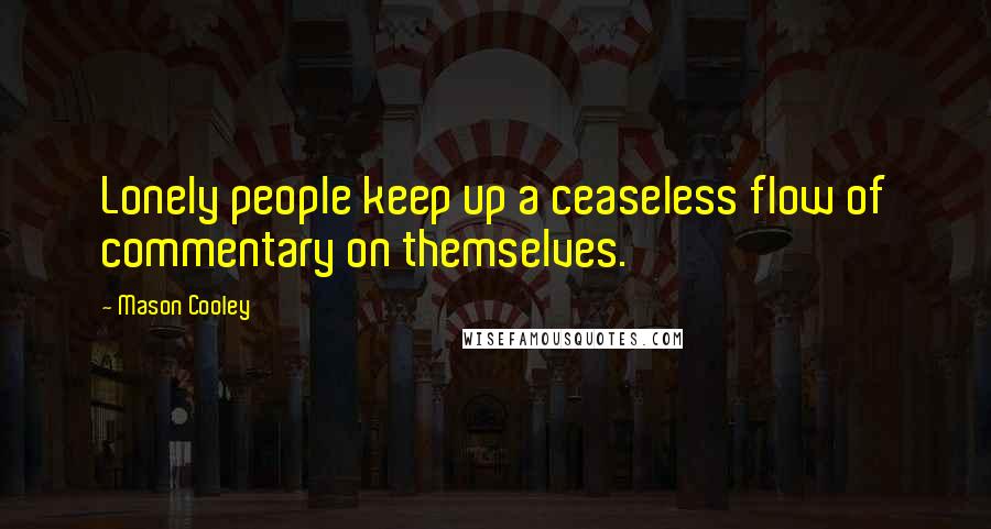 Mason Cooley Quotes: Lonely people keep up a ceaseless flow of commentary on themselves.