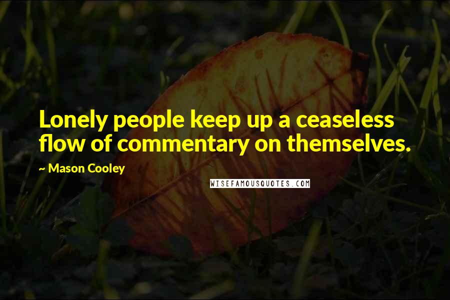 Mason Cooley Quotes: Lonely people keep up a ceaseless flow of commentary on themselves.