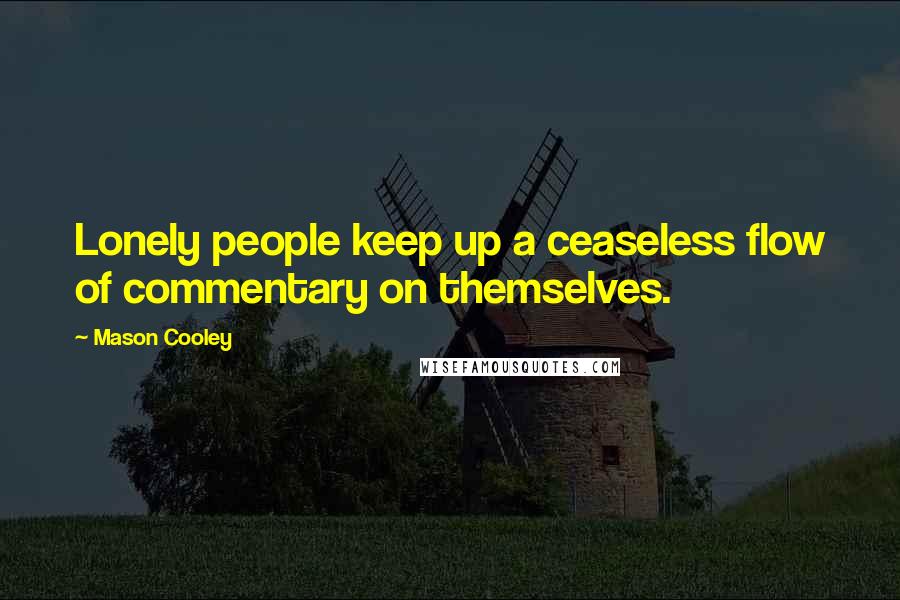 Mason Cooley Quotes: Lonely people keep up a ceaseless flow of commentary on themselves.