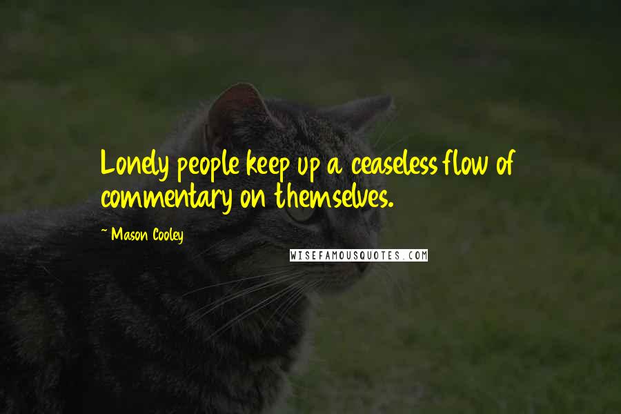 Mason Cooley Quotes: Lonely people keep up a ceaseless flow of commentary on themselves.