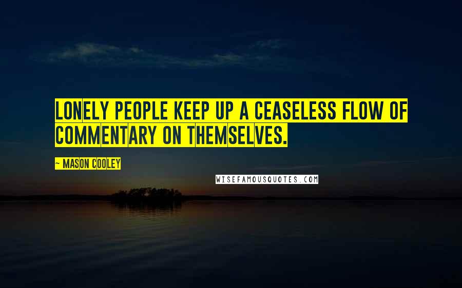Mason Cooley Quotes: Lonely people keep up a ceaseless flow of commentary on themselves.