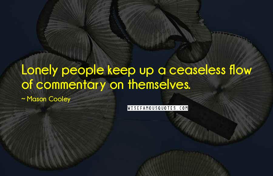 Mason Cooley Quotes: Lonely people keep up a ceaseless flow of commentary on themselves.