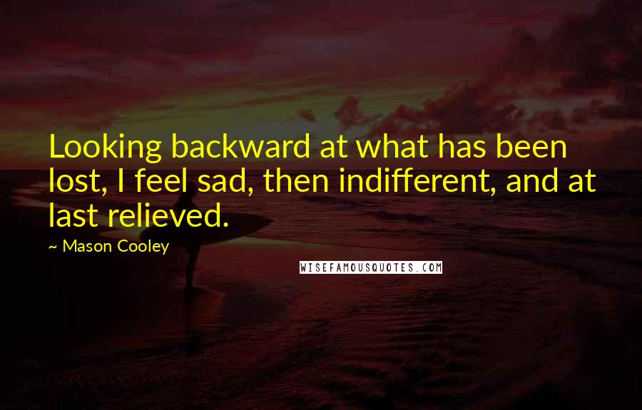 Mason Cooley Quotes: Looking backward at what has been lost, I feel sad, then indifferent, and at last relieved.
