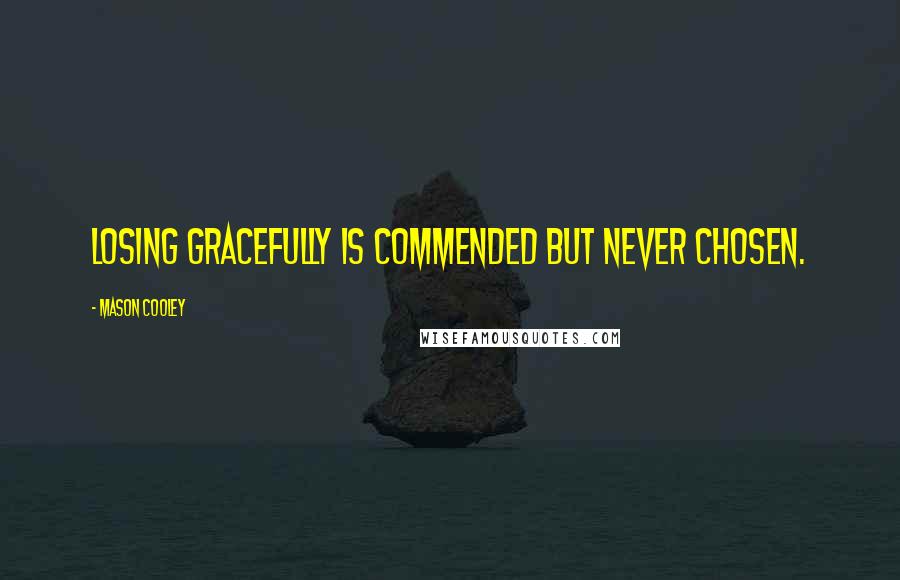 Mason Cooley Quotes: Losing gracefully is commended but never chosen.