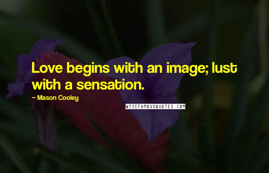 Mason Cooley Quotes: Love begins with an image; lust with a sensation.