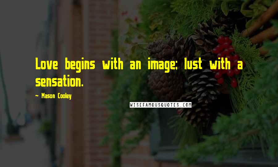 Mason Cooley Quotes: Love begins with an image; lust with a sensation.