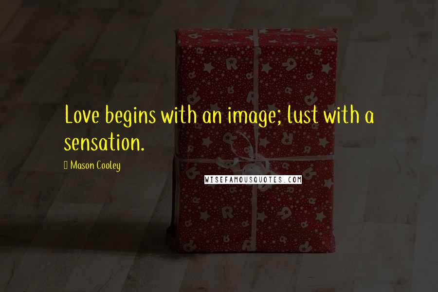 Mason Cooley Quotes: Love begins with an image; lust with a sensation.