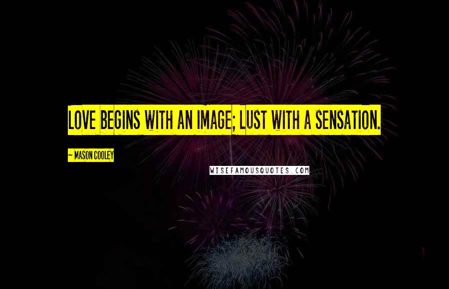 Mason Cooley Quotes: Love begins with an image; lust with a sensation.