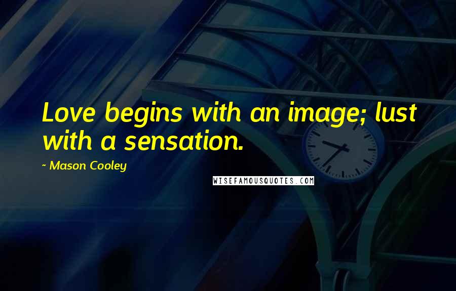 Mason Cooley Quotes: Love begins with an image; lust with a sensation.