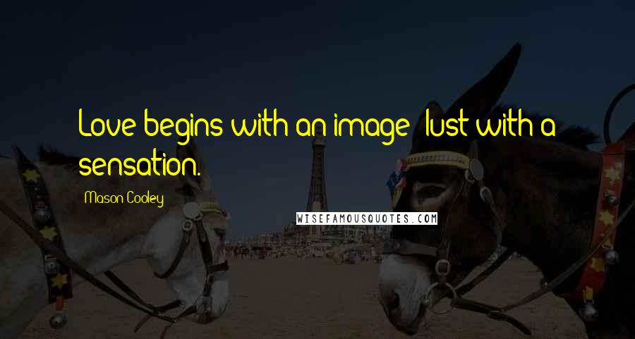 Mason Cooley Quotes: Love begins with an image; lust with a sensation.
