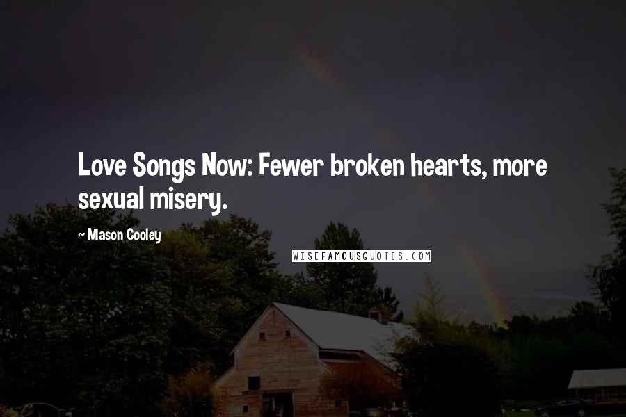 Mason Cooley Quotes: Love Songs Now: Fewer broken hearts, more sexual misery.