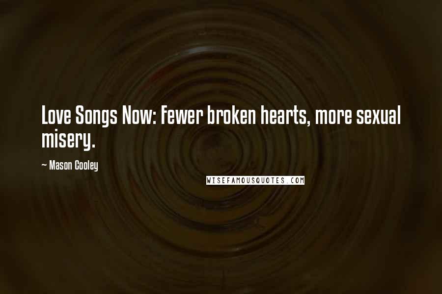 Mason Cooley Quotes: Love Songs Now: Fewer broken hearts, more sexual misery.