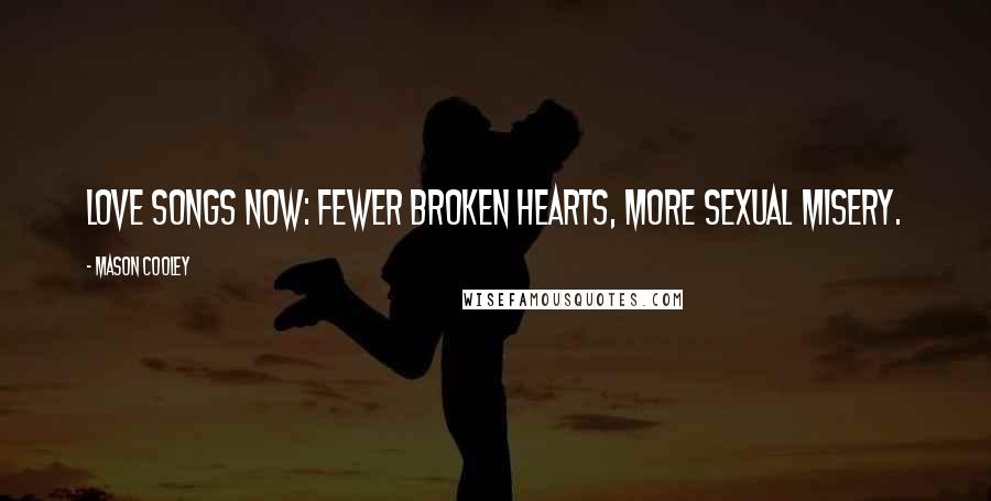 Mason Cooley Quotes: Love Songs Now: Fewer broken hearts, more sexual misery.