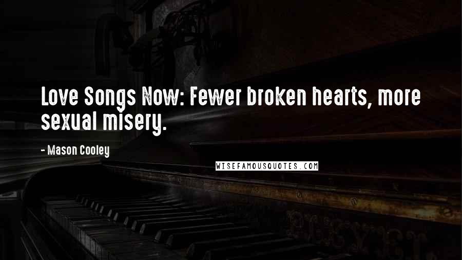 Mason Cooley Quotes: Love Songs Now: Fewer broken hearts, more sexual misery.