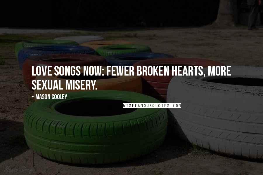 Mason Cooley Quotes: Love Songs Now: Fewer broken hearts, more sexual misery.