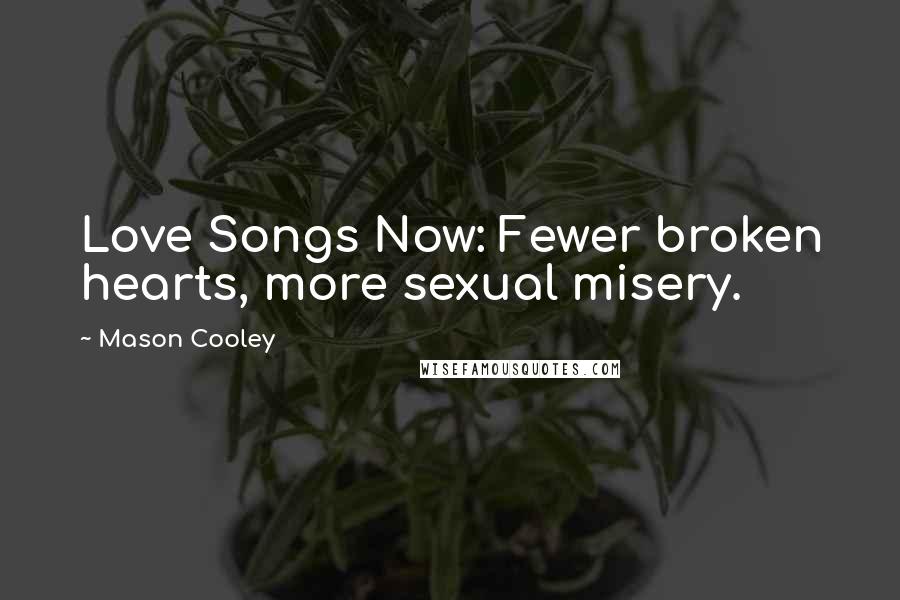 Mason Cooley Quotes: Love Songs Now: Fewer broken hearts, more sexual misery.