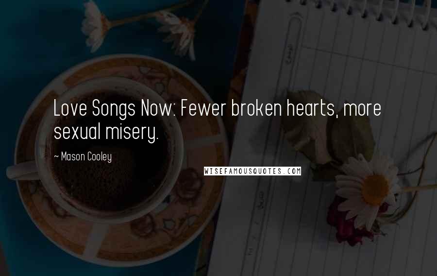 Mason Cooley Quotes: Love Songs Now: Fewer broken hearts, more sexual misery.