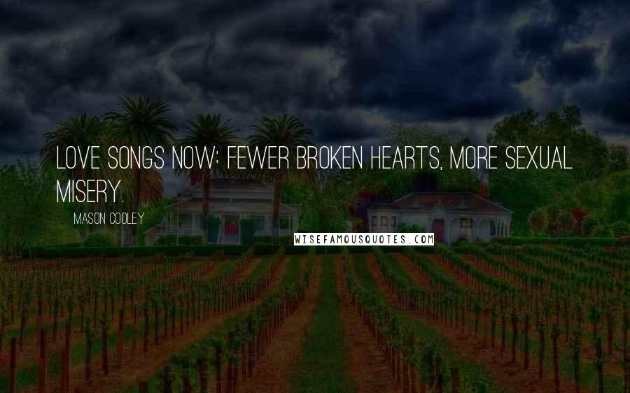Mason Cooley Quotes: Love Songs Now: Fewer broken hearts, more sexual misery.