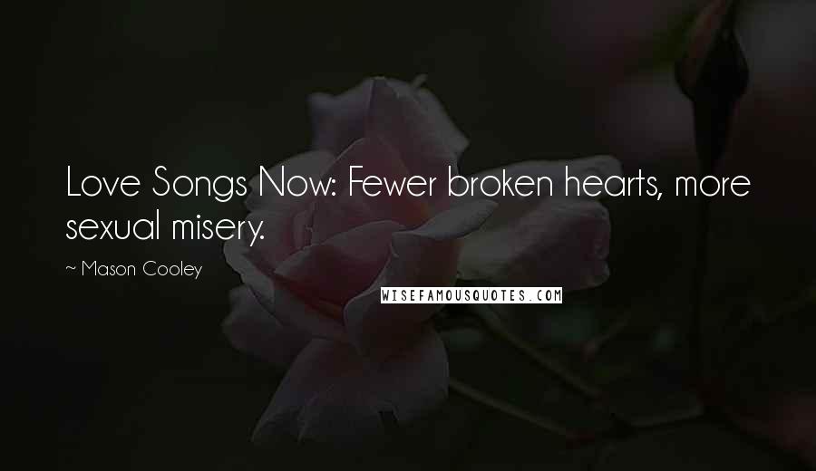 Mason Cooley Quotes: Love Songs Now: Fewer broken hearts, more sexual misery.