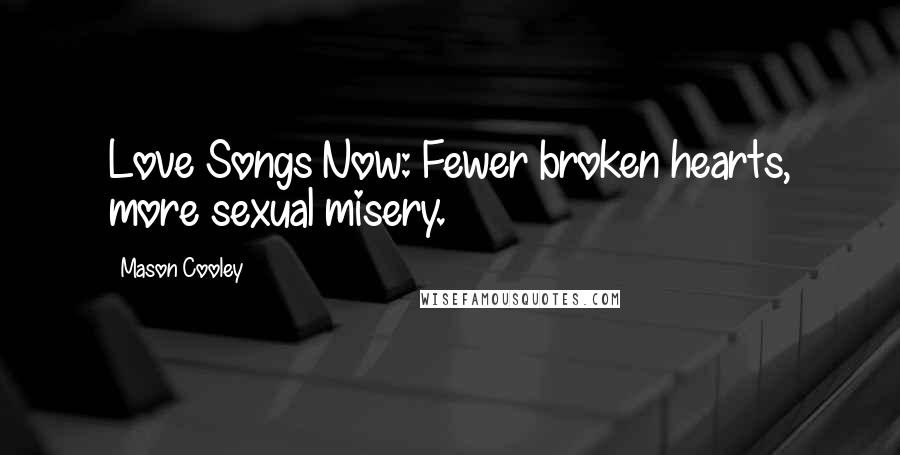 Mason Cooley Quotes: Love Songs Now: Fewer broken hearts, more sexual misery.