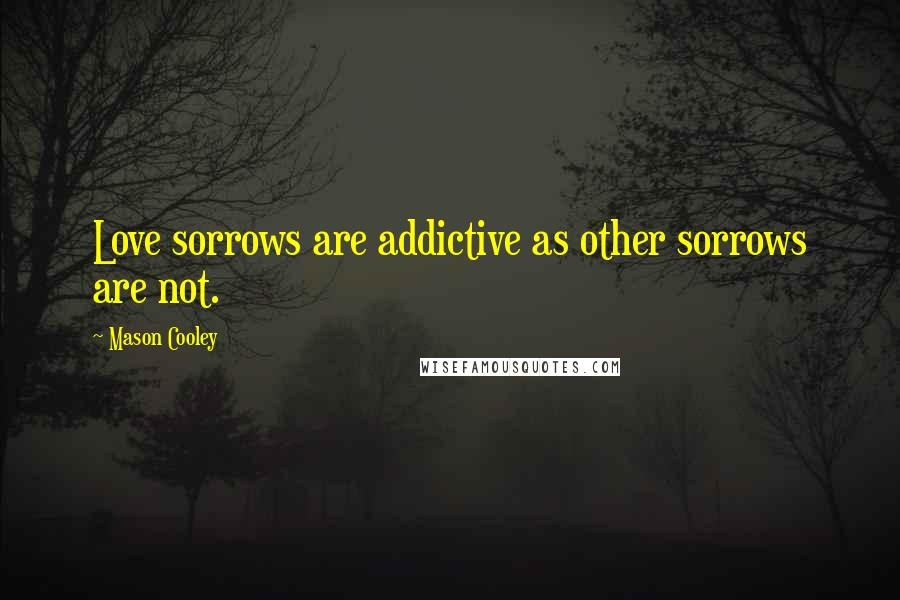 Mason Cooley Quotes: Love sorrows are addictive as other sorrows are not.