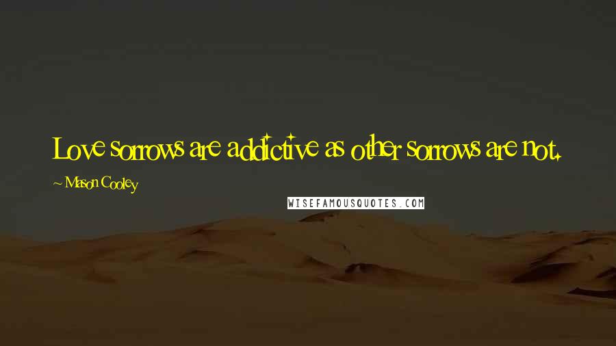 Mason Cooley Quotes: Love sorrows are addictive as other sorrows are not.