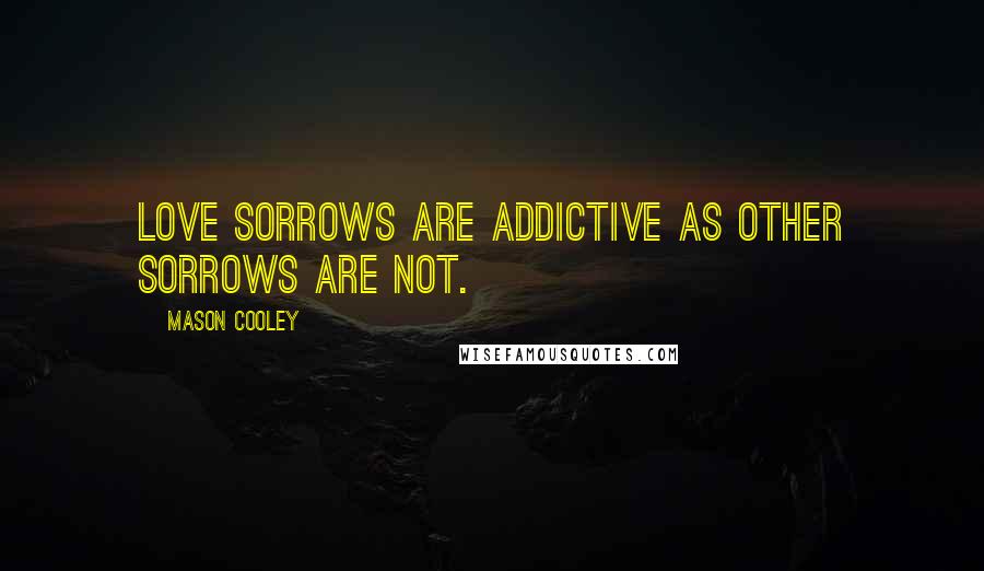 Mason Cooley Quotes: Love sorrows are addictive as other sorrows are not.