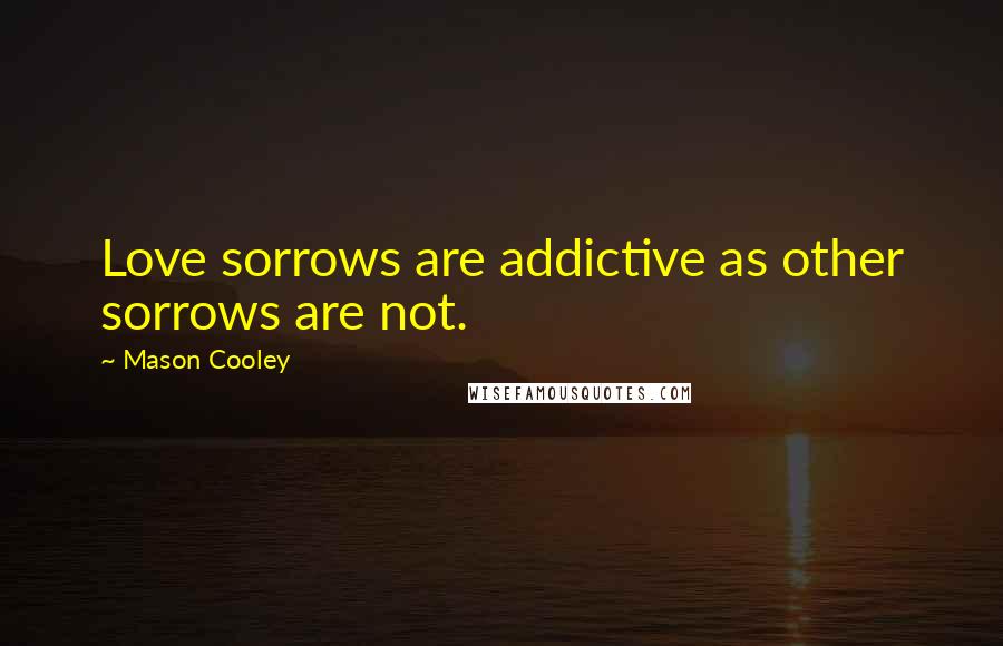Mason Cooley Quotes: Love sorrows are addictive as other sorrows are not.