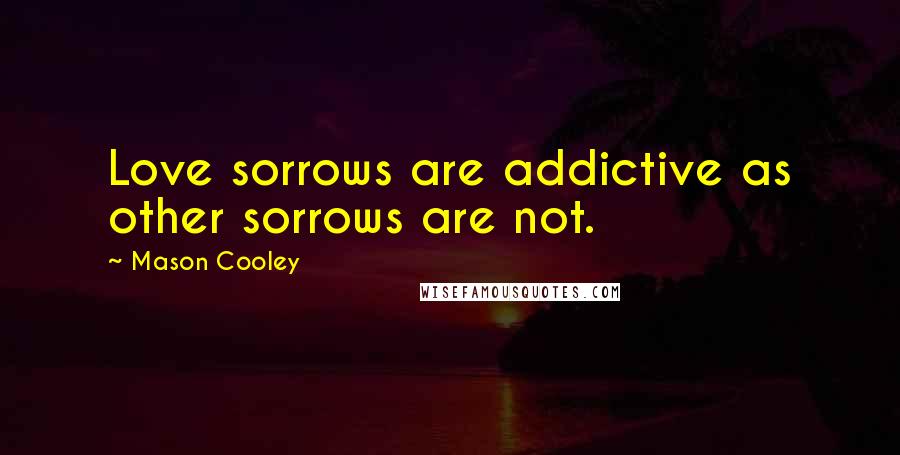 Mason Cooley Quotes: Love sorrows are addictive as other sorrows are not.