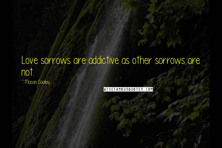 Mason Cooley Quotes: Love sorrows are addictive as other sorrows are not.